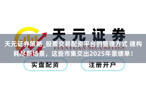 天元证券策略_股票交易配资平台的管理方式 建构耗尽新场景，这些市集交出2025年景绩单！